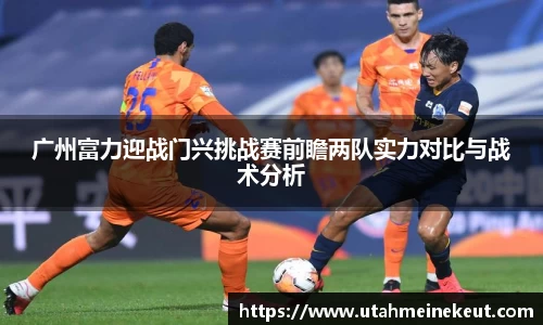 广州富力迎战门兴挑战赛前瞻两队实力对比与战术分析